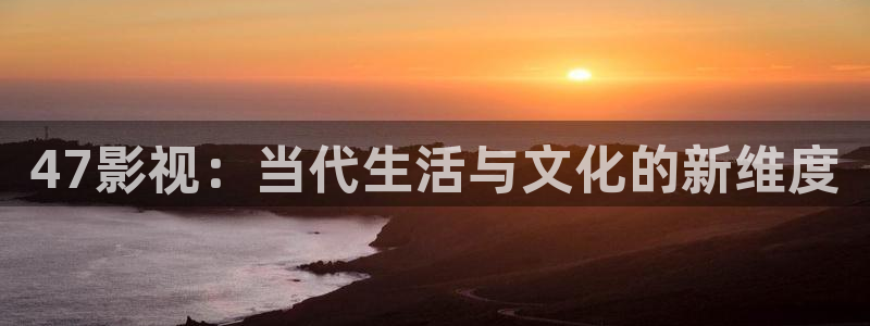 97影视午夜场：47影视：当代生活与文化的新维度