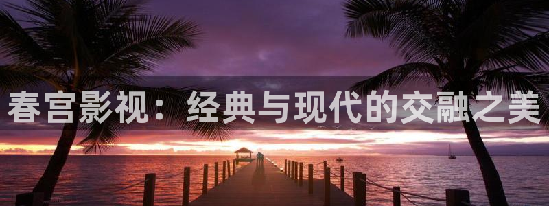 午夜影院免费电影：春宫影视：经典与现代的交融之美
