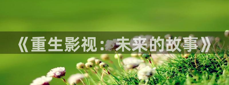 欧美成午夜剧场：《重生影视：未来的故事》